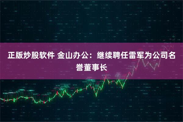 正版炒股软件 金山办公：继续聘任雷军为公司名誉董事长