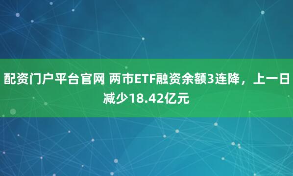 配资门户平台官网 两市ETF融资余额3连降，上一日减少18.42亿元